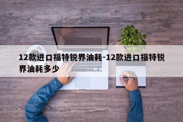 12款进口福特锐界油耗-12款进口福特锐界油耗多少