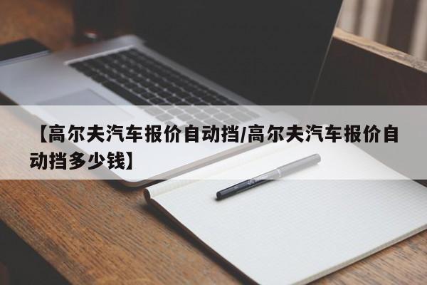 【高尔夫汽车报价自动挡/高尔夫汽车报价自动挡多少钱】