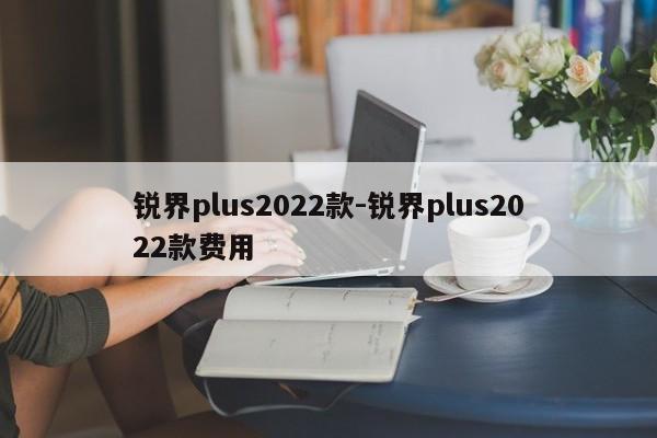 锐界plus2022款-锐界plus2022款费用