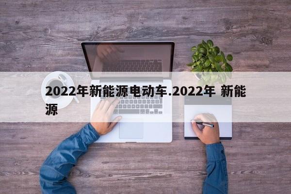 2022年新能源电动车.2022年 新能源